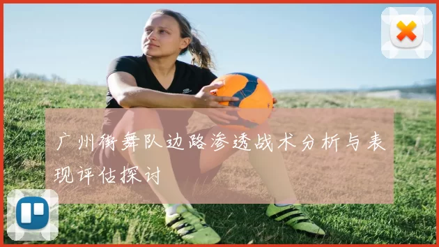 广州街舞队边路渗透战术分析与表现评估探讨