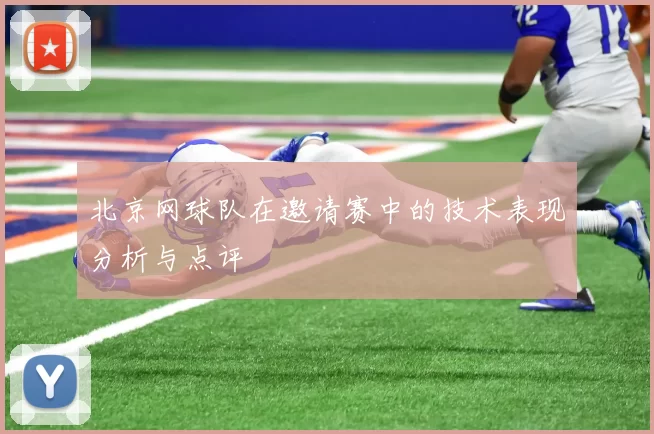 北京网球队在邀请赛中的技术表现分析与点评