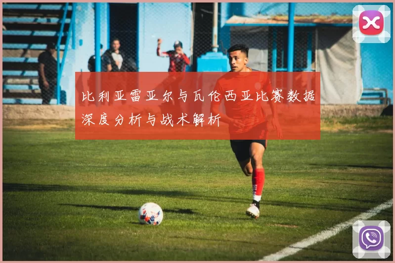 比利亚雷亚尔与瓦伦西亚比赛数据深度分析与战术解析