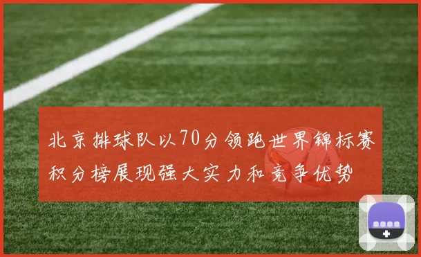 北京排球队以70分领跑世界锦标赛积分榜展现强大实力和竞争优势