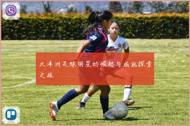 大洋洲足球明星的崛起与成就探索之旅