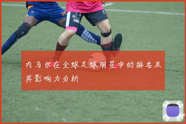 内马尔在全球足球明星中的排名及其影响力分析