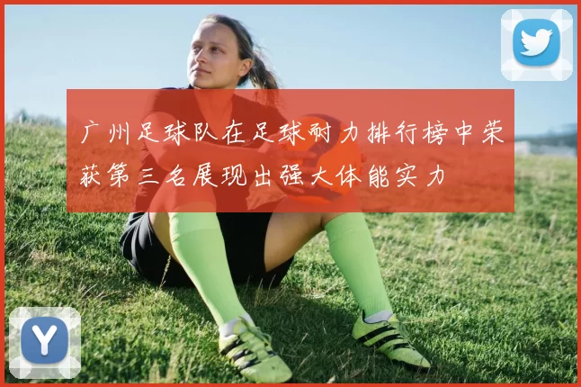 广州足球队在足球耐力排行榜中荣获第三名展现出强大体能实力