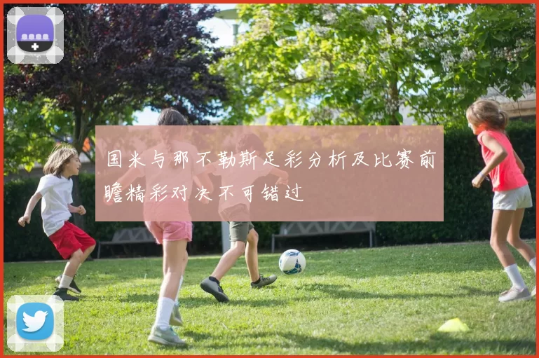 国米与那不勒斯足彩分析及比赛前瞻精彩对决不可错过
