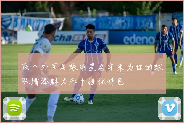 取个外国足球明星名字来为你的球队增添魅力和个性化特色