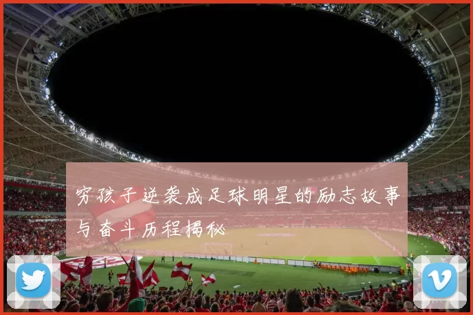穷孩子逆袭成足球明星的励志故事与奋斗历程揭秘
