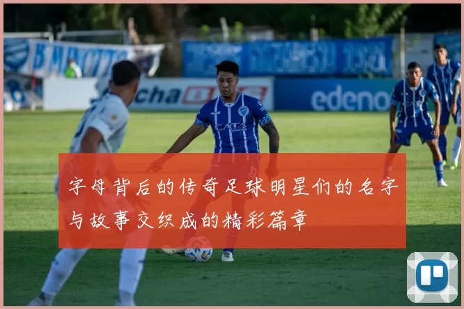 字母背后的传奇足球明星们的名字与故事交织成的精彩篇章