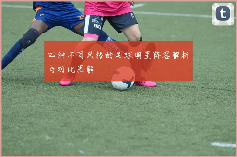四种不同风格的足球明星阵容解析与对比图解