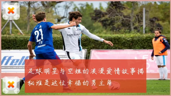 足球明星与空姐的浪漫爱情故事揭秘谁是这位幸福的男主角