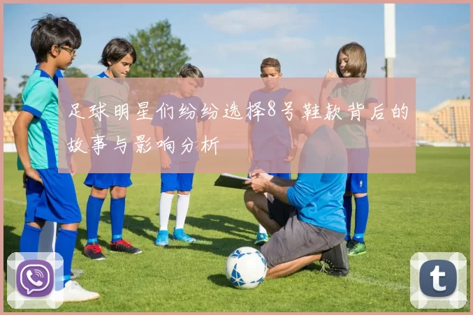 足球明星们纷纷选择8号鞋款背后的故事与影响分析