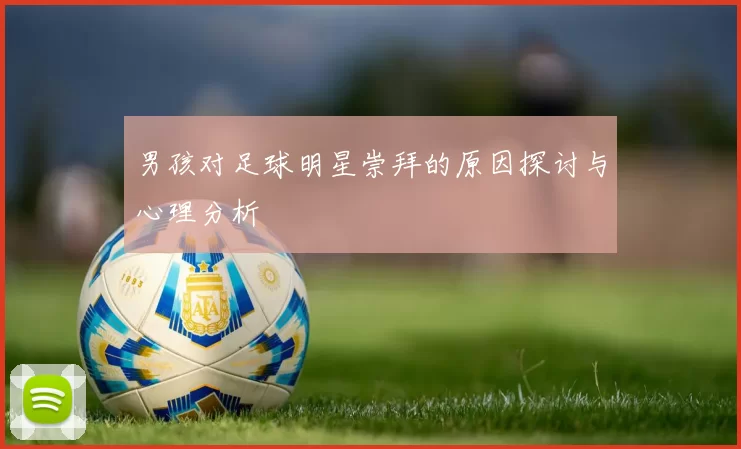 男孩对足球明星崇拜的原因探讨与心理分析