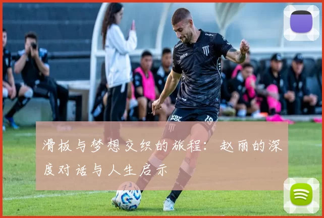 滑板与梦想交织的旅程：赵丽的深度对话与人生启示