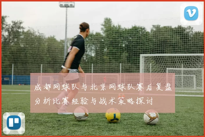 成都网球队与北京网球队赛后复盘分析比赛经验与战术策略探讨