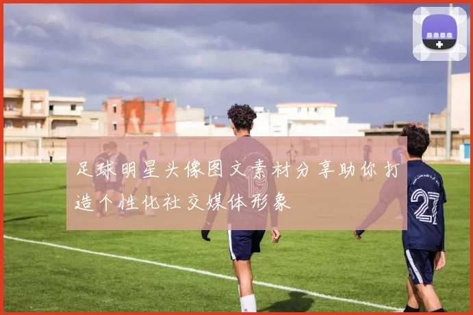 足球明星头像图文素材分享助你打造个性化社交媒体形象