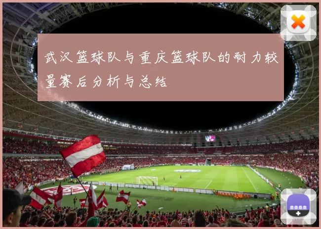 武汉篮球队与重庆篮球队的耐力较量赛后分析与总结