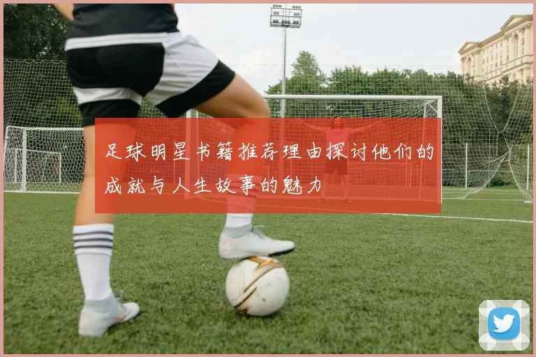 足球明星书籍推荐理由探讨他们的成就与人生故事的魅力