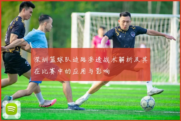 深圳篮球队边路渗透战术解析及其在比赛中的应用与影响