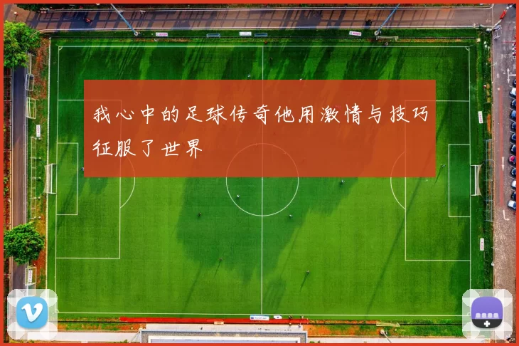 我心中的足球传奇他用激情与技巧征服了世界