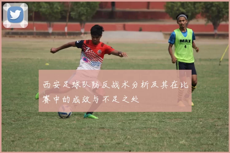 西安足球队防反战术分析及其在比赛中的成效与不足之处