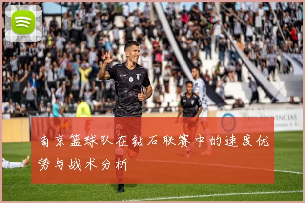 南京篮球队在钻石联赛中的速度优势与战术分析