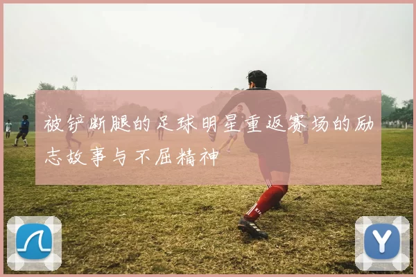 被铲断腿的足球明星重返赛场的励志故事与不屈精神