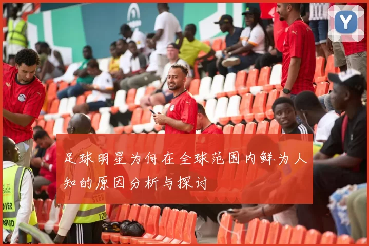 足球明星为何在全球范围内鲜为人知的原因分析与探讨