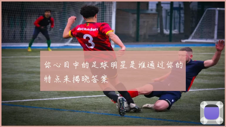 你心目中的足球明星是谁通过你的特点来揭晓答案