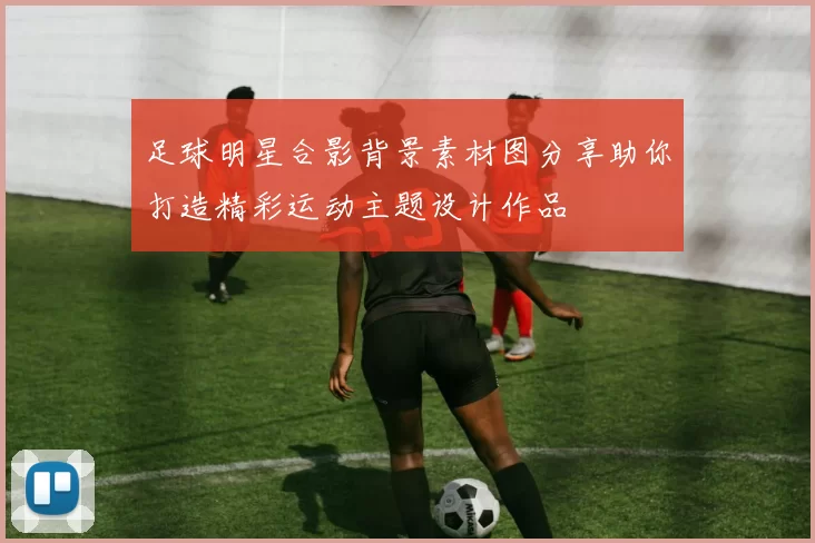 足球明星合影背景素材图分享助你打造精彩运动主题设计作品