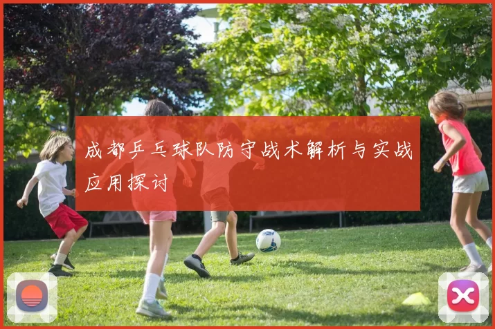 成都乒乓球队防守战术解析与实战应用探讨