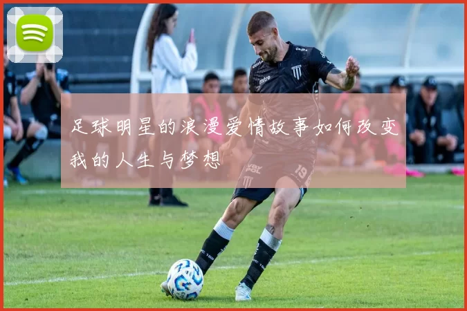 足球明星的浪漫爱情故事如何改变我的人生与梦想