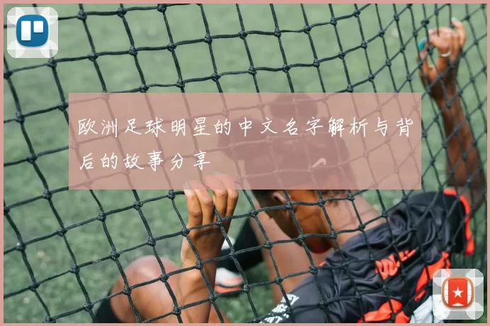 欧洲足球明星的中文名字解析与背后的故事分享