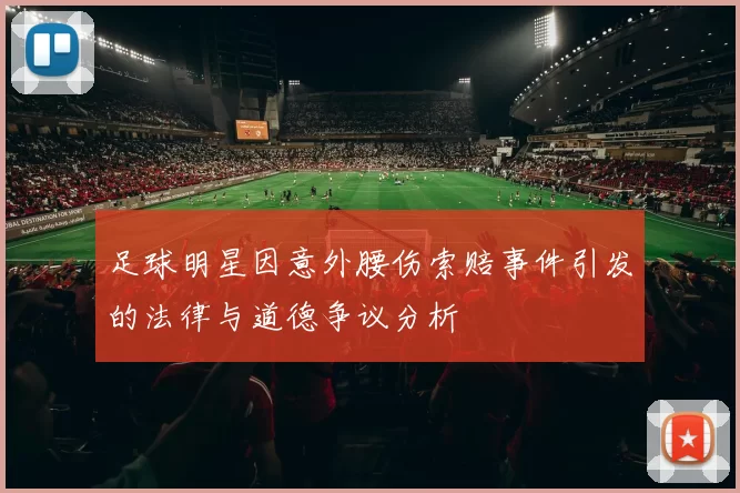 足球明星因意外腰伤索赔事件引发的法律与道德争议分析