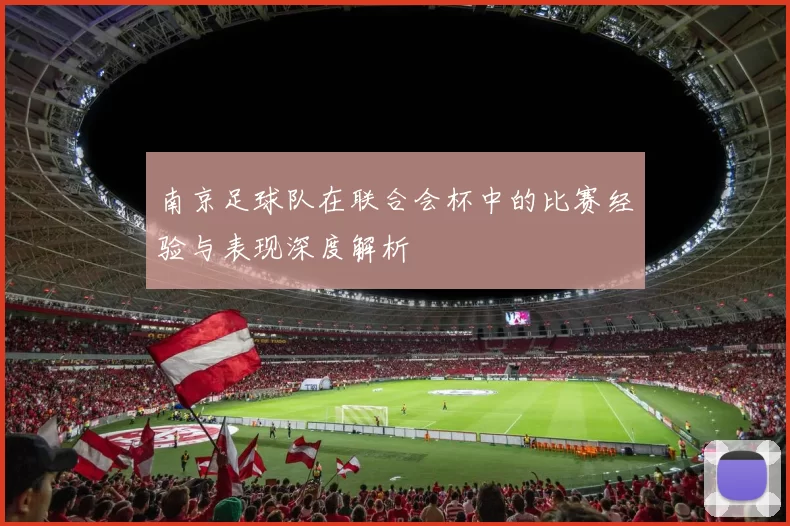 南京足球队在联合会杯中的比赛经验与表现深度解析