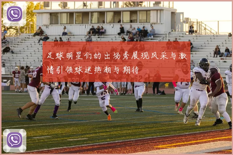足球明星们的出场秀展现风采与激情引领球迷热潮与期待