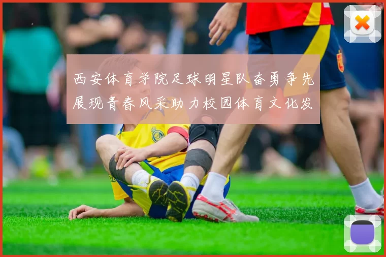 西安体育学院足球明星队奋勇争先展现青春风采助力校园体育文化发展