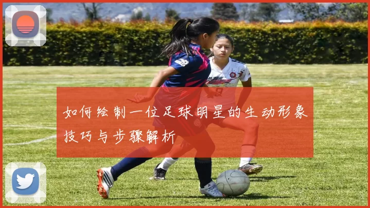 如何绘制一位足球明星的生动形象技巧与步骤解析