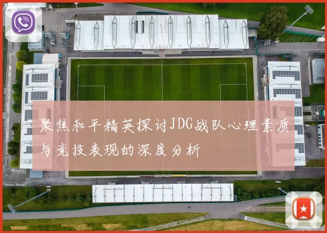 聚焦和平精英探讨JDG战队心理素质与竞技表现的深度分析