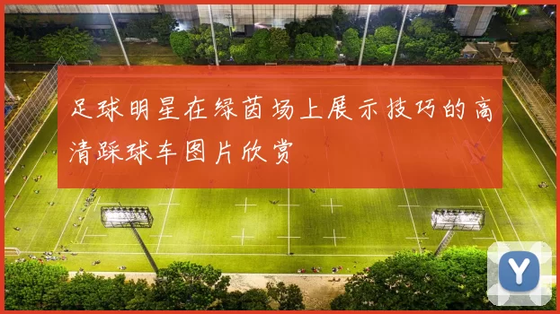 足球明星在绿茵场上展示技巧的高清踩球车图片欣赏