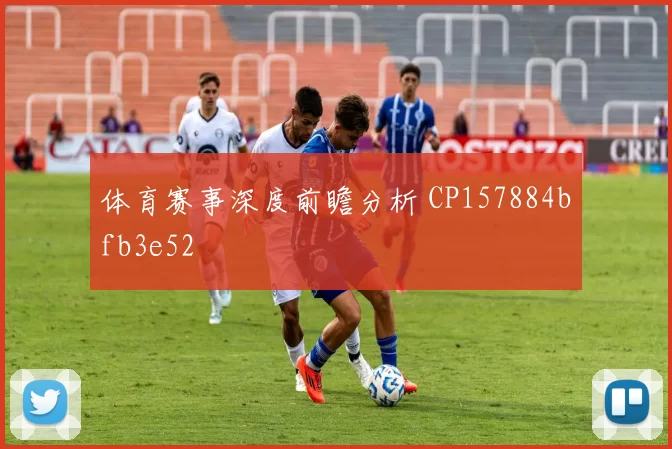 体育赛事深度前瞻分析 CP157884bfb3e52