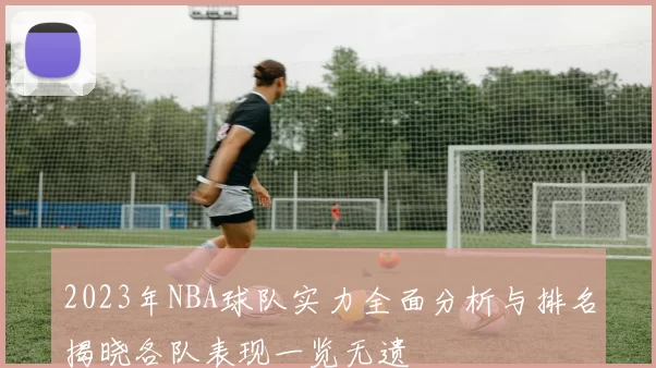 2023年NBA球队实力全面分析与排名揭晓各队表现一览无遗