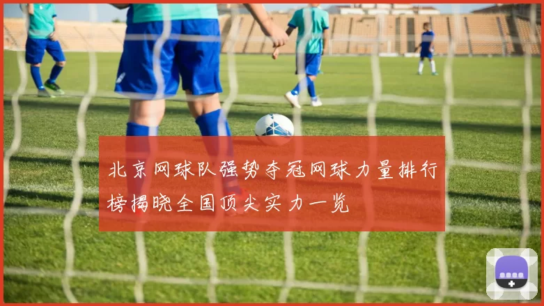 北京网球队强势夺冠网球力量排行榜揭晓全国顶尖实力一览