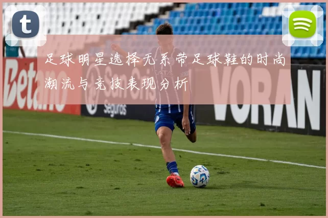 足球明星选择无系带足球鞋的时尚潮流与竞技表现分析
