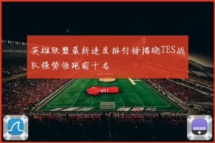 英雄联盟最新速度排行榜揭晓TES战队强势领跑前十名