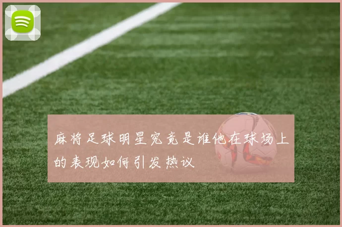 麻将足球明星究竟是谁他在球场上的表现如何引发热议