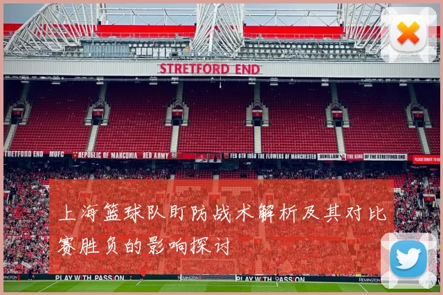 上海篮球队盯防战术解析及其对比赛胜负的影响探讨