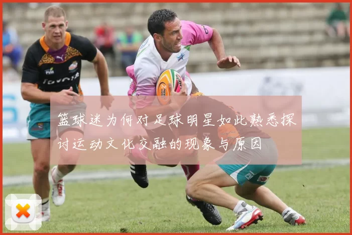 篮球迷为何对足球明星如此熟悉探讨运动文化交融的现象与原因
